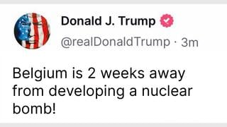 Fact Check: FAKE Trump Post Says 'Belgium Is 2 Weeks Away From Developing A Nuclear Bomb!'